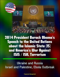 Title: 2014 President Barack Obama's Speech to the United Nations about the Islamic State (IS) and America's War Against ISIS / ISIL Terrorism, Ukraine and Russia, Israel and Palestine, Ebola Outbreak, Author: Progressive Management