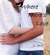 Title: Where There's Love, Author: JL Paul