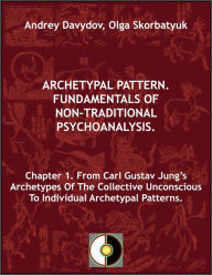 Title: Chapter 1. From Carl Gustav Jung's Archetypes Of The Collective Unconscious To Individual Archetypal Patterns, Author: Andrey Davydov