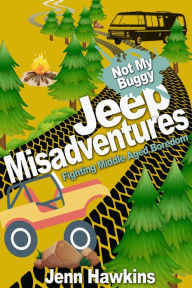 Title: Jeep Misadventures-Fighting Middle Aged Boredom Not My Buggy, Author: Jenn Hawkins