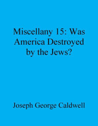 Title: Miscellany 15: Was America Destroyed by the Jews?, Author: Joseph George Caldwell