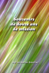 Title: Souvenirs de douze ans de mission, Author: Melchior de Marion Brésillac