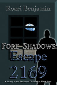 Title: Fore Shadows: Escape 2169 (A Society in the Shadow of Civilization Short Story), Author: Roari Benjamin