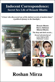 Title: Indecent Correspondence: Secret Sex Life of Benazir Bhutto, Author: Roshan Mirza