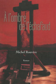 Title: A l'ombre de l'échafaud, Author: Michel Rouvere