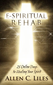 Title: E-Spiritual Rehab/28 Online Days to Healing Your Spirit, Author: Allen C. Liles