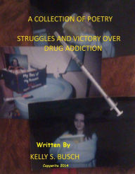 Title: A Collection of Poetry Struggle and Victories Over Drug Addiction, Author: Kelly S. Busch