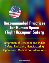 Title: Recommended Practices for Human Space Flight Occupant Safety: Integration of Occupant and Public Safety, Radiation, Manufacturing, Operations, Medical Considerations, Author: Progressive Management