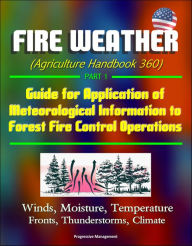 Title: Fire Weather (Agriculture Handbook 360) Part 1 - Guide for Application of Meteorological Information to Forest Fire Control Operations, Winds, Moisture, Temperature, Fronts, Thunderstorms, Climate, Author: Progressive Management