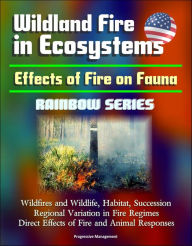 Title: Wildland Fire in Ecosystems: Effects of Fire on Fauna (Rainbow Series) - Wildfires and Wildlife, Habitat, Succession, Regional Variation in Fire Regimes, Direct Effects of Fire and Animal Responses, Author: Progressive Management