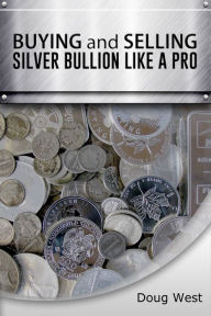 Title: Buying and Selling Silver Bullion Like a Pro, Author: Doug West