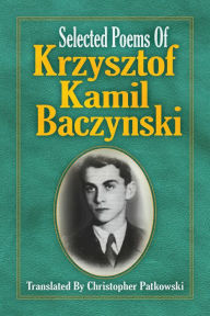 Title: Selected Poems of Krzysztof Kamil Baczynski Translated by Christopher Patkowski, Author: Christopher Patkowski
