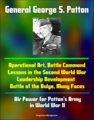 Title: General George S. Patton: Operational Art, Battle Command Lessons in the Second World War, Leadership Development, Battle of the Bulge, Many Faces, Air Power for Patton's Army in World War II, Author: Progressive Management