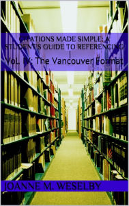 Title: Citations Made Simple: A Student's Guide to Easy Referencing, Vol. IV: The Vancouver Format, Author: Joanne M. Weselby