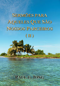 Title: Sermões Para Aqueles Que São Nossos Parceiros ( II ), Author: Paul C. Jong