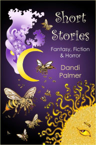 Title: Short Stories: Fantasy, Fiction and Horror, Author: Dandi Palmer