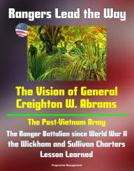 Title: Rangers Lead the Way: The Vision of General Creighton W. Abrams - The Post-Vietnam Army, The Ranger Battalion since World War II, the Wickham and Sullivan Charters, Lesson Learned, Author: Progressive Management