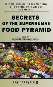 Title: Secrets of the Superhuman Food Pyramid: Lose Fat, Build Muscle & Defy Aging With The World's Healthiest Food Pyramid, Author: Ben Greenfield