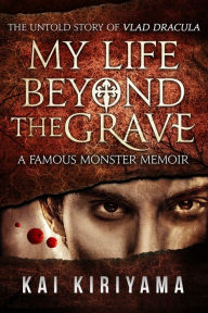 Title: My Life Beyond the Grave: The Untold Story of Vlad Dracula, Author: Kai Kiriyama