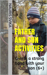 Title: Father And Son Activities. Create A Strong Bond With Your Son (6+)., Author: Nauris Svika