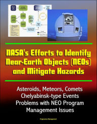 Title: NASA's Efforts to Identify Near-Earth Objects (NEOs) and Mitigate Hazards - Asteroids, Meteors, Comets, Chelyabinsk-type Events, Problems with NEO Program, Management Issues, Author: Progressive Management