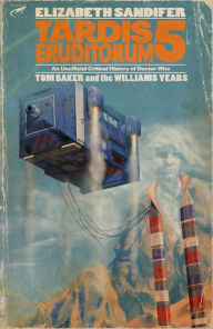 Title: TARDIS Eruditorum: An Unofficial Critical History of Doctor Who Volume 5: Tom Baker and the Williams Years, Author: Elizabeth Sandifer