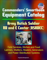 Title: Commanders' Smartbook Equipment Catalog Army Natick Soldier RD and E Center (NSRDEC) - Field Services, Kitchen and Food, Latrines, Shelters, Heaters, Generators and Power Distribution Systems, Author: Progressive Management