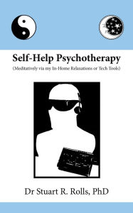 Title: Self-Help Psychotherapy (Meditatively via my In-Home Relaxations or Tech Tools), Author: Dr Stuart R Rolls