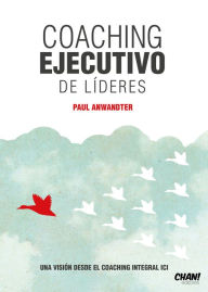 Title: Coaching Ejecutivo de Líderes, Una Visión desde el Coaching Integral ICI, Author: Paul Anwandter
