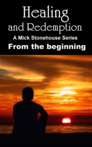 Title: Healing and Redemption. A Mick Stonehouse Series. From the Beginning., Author: Michael Steele