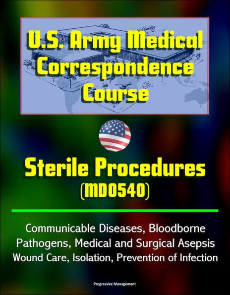 U.S. Army Medical Correspondence Course: Sterile Procedures (MD0540) - Communicable Diseases, Bloodborne Pathogens, Medical and Surgical Asepsis, Wound Care, Isolation, Prevention of Infection