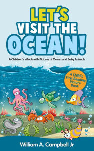 Title: Let's Visit the Ocean! A Children's eBook with Pictures of Ocean Animals and Marine Life (A Child's 0-5 Age Group Reading Picture Book Series), Author: William A.Campbell