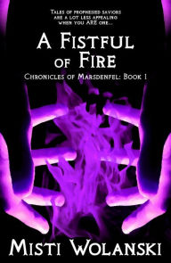 Title: A Fistful of Fire (Chronicles of Marsdenfel, #1), Author: Misti Wolanski