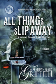 Title: All Things Slip Away (Spookie Town Mysteries, #2), Author: Kathryn Meyer Griffith