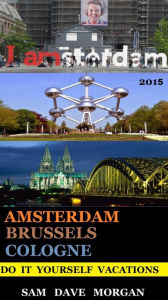 Title: Amsterdam , Brussels & Cologne: Do It Yourself Vacations (DIY Series), Author: Sam Dave Morgan