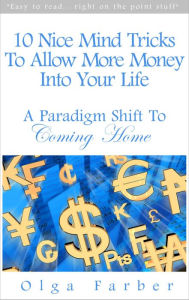 Title: 10 Nice Mind Tricks To Allow More Money Into Your Life: A Paradigm Shift To Coming Home (Soft & Effective Self-Help: Allowing Money, #1), Author: Olga Farber