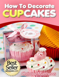 Title: How To Decorate Cupcakes (Cake Decorating for Beginners, #2), Author: Christine Matthews