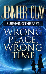 Title: Wrong Place, Wrong Time (Surviving the Past, #1), Author: Jennifer Clay