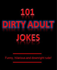 Title: 101 Dirty Adult Jokes! - Funny, hilarious and downright rude!, Author: Short Good Jokes