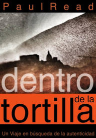 Title: Dentro de la tortilla: Un viaje en búsqueda de la autenticidad, Author: Paul Read