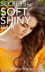 Title: Secrets to Soft and Shiny Hair, Author: Marnie Peterson
