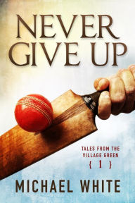 Title: Never Give Up (Tales from the Village Green, #1), Author: Michael White