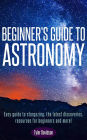 Beginner's Guide to Astronomy: Easy guide to stargazing, the latest discoveries, resources for beginners, and more! (Astronomy for Beginners, #1)