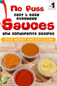 Title: No Fuss Fast and Easy EveryDay Sauces and Condiments Recipes, Author: William A.Campbell