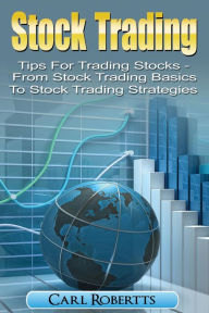 Title: Stock Trading: Tips for Trading Stocks - From Stock Trading For Beginners To Stock Trading Strategies (Stock Trading Systems, #1), Author: Carl Robertts