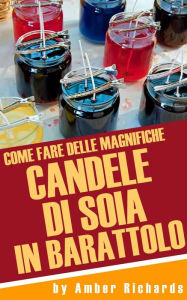 Title: Come fare delle magnifiche candele di soia in barattolo, Author: Amber Richards