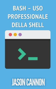 Title: Bash - Uso Professionale Della Shell, Author: Jason Cannon