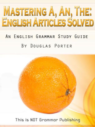 Mastering A An The English Articles Solved 98 Real World Examples This Is Not Grammar 1nook Book - 