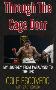 Title: Through the Cage Door: My Journey from Paralysis to the UFC, Author: Cole Escovedo