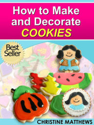 Title: How to Make and Decorate Cookies (Cake Decorating for Beginners, #3), Author: Christine Matthews